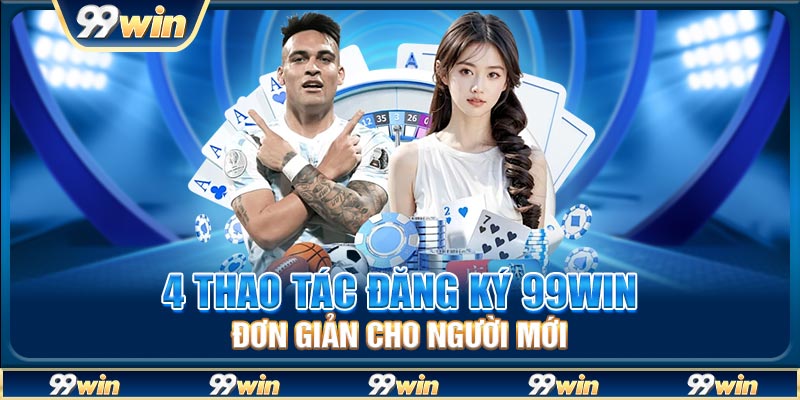 4 thao tác đăng ký 99WIN đơn giản cho người mới