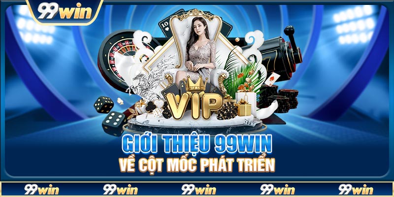 Giới thiệu 99win về cột mốc phát triển