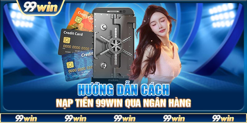 Hướng dẫn cách nạp tiền 99win qua ngân hàng