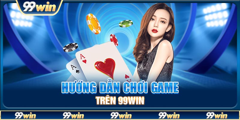 Hướng dẫn chơi game trên 99Win
