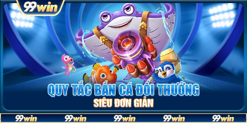 Quy tắc bắn cá đổi thưởng siêu đơn giản