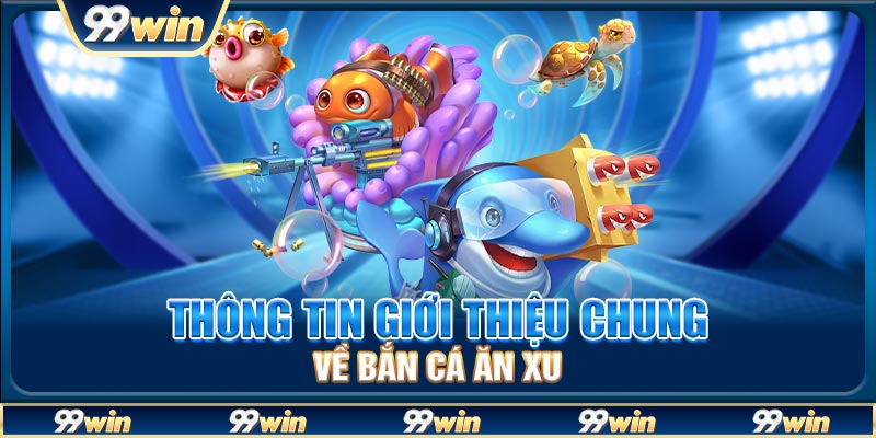 Thông tin giới thiệu chung về bắn cá ăn xu