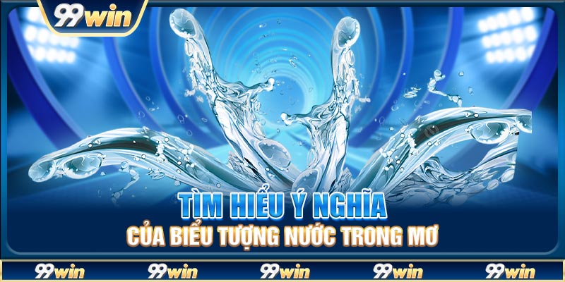 Tìm hiểu ý nghĩa của biểu tượng nước trong mơ